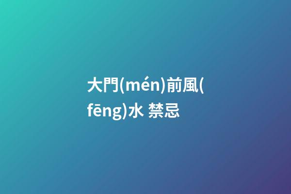 大門(mén)前風(fēng)水 禁忌